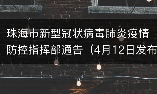 珠海市新型冠状病毒肺炎疫情防控指挥部通告（4月12日发布）