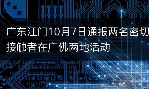 广东江门10月7日通报两名密切接触者在广佛两地活动