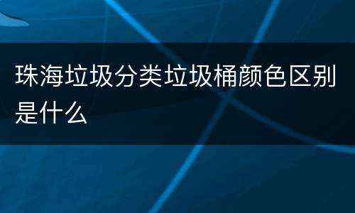 珠海垃圾分类垃圾桶颜色区别是什么
