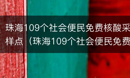珠海109个社会便民免费核酸采样点（珠海109个社会便民免费核酸采样点在哪里）
