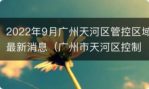 2022年9月广州天河区管控区域最新消息（广州市天河区控制规划）