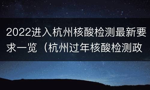 2022进入杭州核酸检测最新要求一览（杭州过年核酸检测政策）