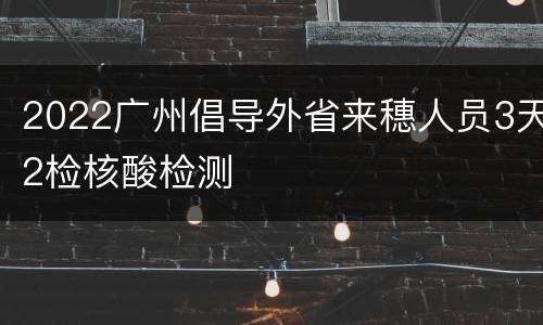 2022广州倡导外省来穗人员3天2检核酸检测