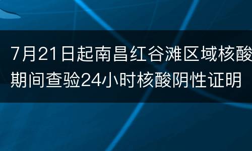 7月21日起南昌红谷滩区域核酸期间查验24小时核酸阴性证明