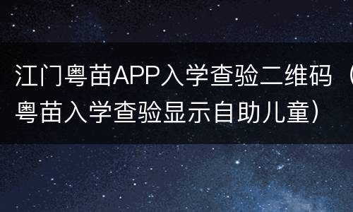 江门粤苗APP入学查验二维码（粤苗入学查验显示自助儿童）