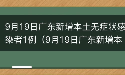 9月19日广东新增本土无症状感染者1例（9月19日广东新增本土无症状感染者1例）