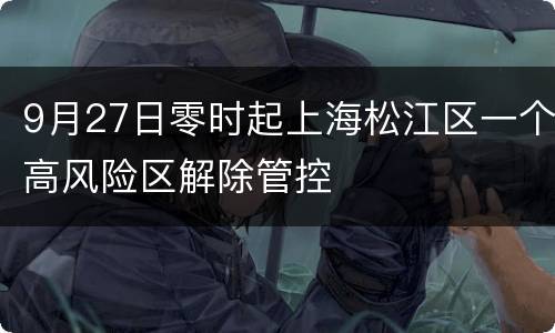 9月27日零时起上海松江区一个高风险区解除管控