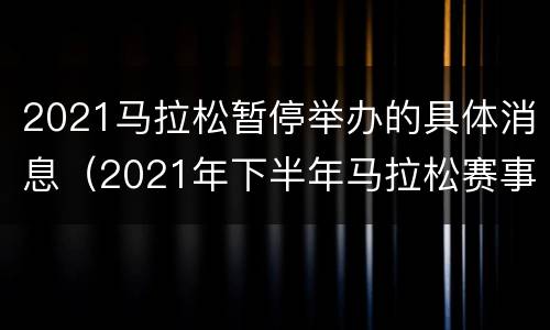 2021马拉松暂停举办的具体消息（2021年下半年马拉松赛事）