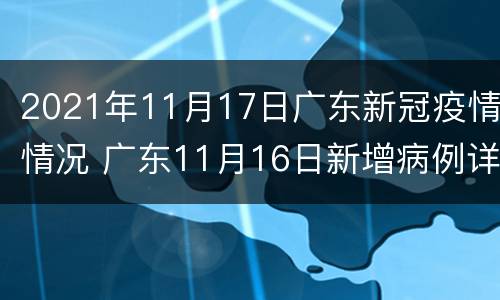 2021年11月17日广东新冠疫情情况 广东11月16日新增病例详情