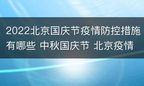 2022北京国庆节疫情防控措施有哪些 中秋国庆节 北京疫情防控政策