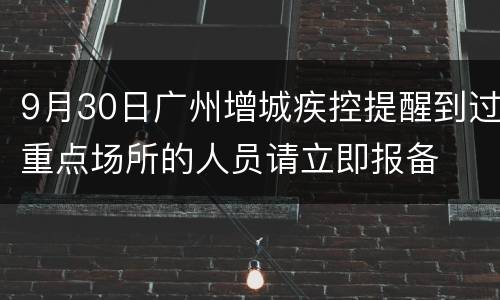 9月30日广州增城疾控提醒到过重点场所的人员请立即报备