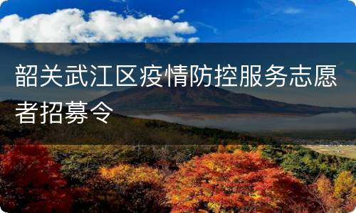 韶关武江区疫情防控服务志愿者招募令