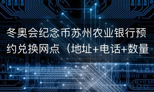 冬奥会纪念币苏州农业银行预约兑换网点（地址+电话+数量）