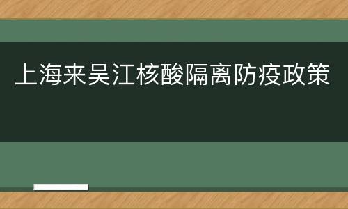 上海来吴江核酸隔离防疫政策