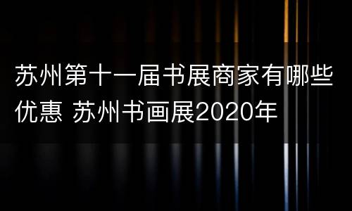 苏州第十一届书展商家有哪些优惠 苏州书画展2020年