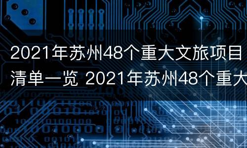 2021年苏州48个重大文旅项目清单一览 2021年苏州48个重大文旅项目清单一览图