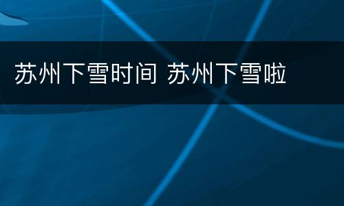 苏州下雪时间 苏州下雪啦