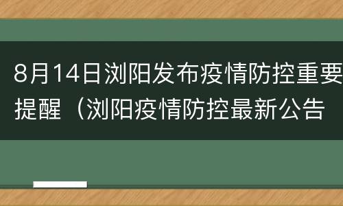 8月14日浏阳发布疫情防控重要提醒（浏阳疫情防控最新公告）