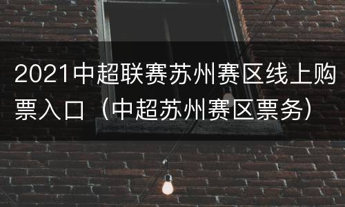 2021中超联赛苏州赛区线上购票入口（中超苏州赛区票务）