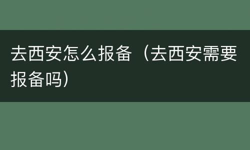 去西安怎么报备（去西安需要报备吗）