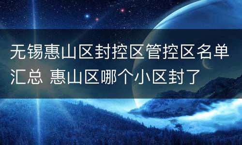 无锡惠山区封控区管控区名单汇总 惠山区哪个小区封了