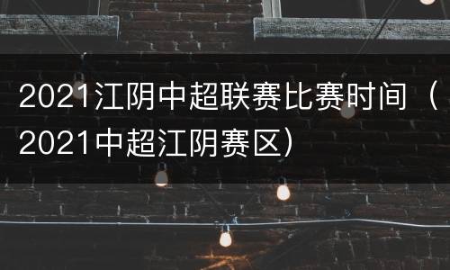 2021江阴中超联赛比赛时间（2021中超江阴赛区）