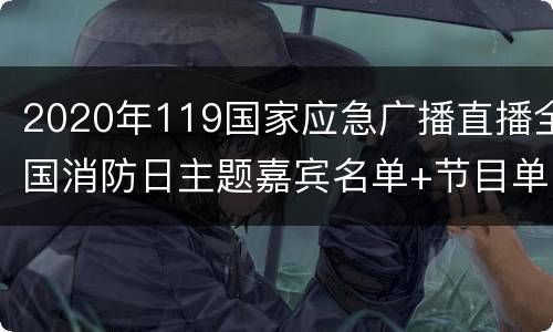 2020年119国家应急广播直播全国消防日主题嘉宾名单+节目单