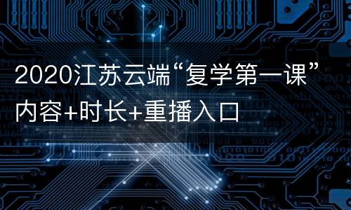 2020江苏云端“复学第一课”内容+时长+重播入口