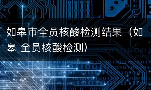 如皋市全员核酸检测结果（如皋 全员核酸检测）