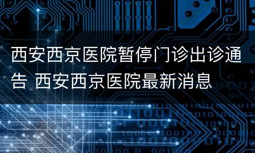 西安西京医院暂停门诊出诊通告 西安西京医院最新消息