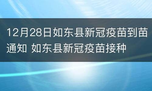 12月28日如东县新冠疫苗到苗通知 如东县新冠疫苗接种