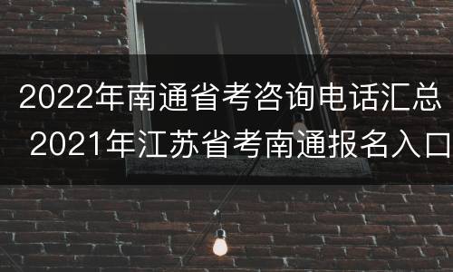 2022年南通省考咨询电话汇总 2021年江苏省考南通报名入口