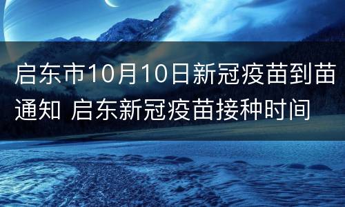 启东市10月10日新冠疫苗到苗通知 启东新冠疫苗接种时间