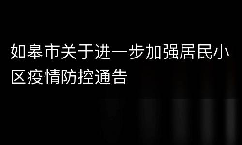 如皋市关于进一步加强居民小区疫情防控通告