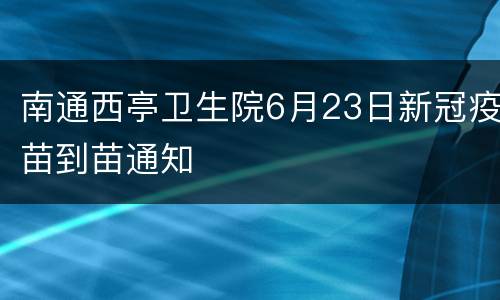 南通西亭卫生院6月23日新冠疫苗到苗通知