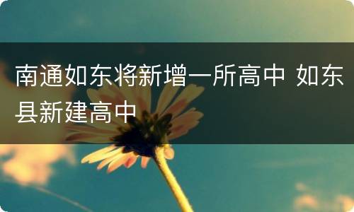 南通如东将新增一所高中 如东县新建高中