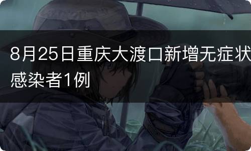 8月25日重庆大渡口新增无症状感染者1例