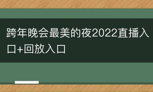 跨年晚会最美的夜2022直播入口+回放入口