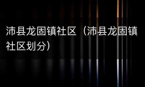 沛县龙固镇社区（沛县龙固镇社区划分）