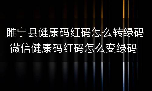 睢宁县健康码红码怎么转绿码 微信健康码红码怎么变绿码