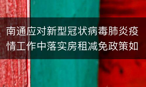 南通应对新型冠状病毒肺炎疫情工作中落实房租减免政策如何？