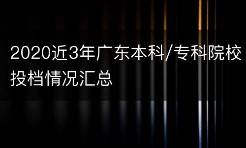 2020近3年广东本科/专科院校投档情况汇总