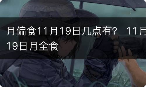 月偏食11月19日几点有？ 11月19日月全食