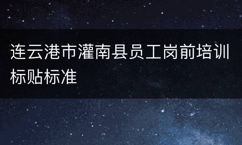 连云港市灌南县员工岗前培训标贴标准