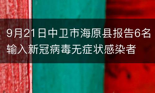 9月21日中卫市海原县报告6名输入新冠病毒无症状感染者