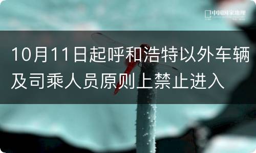 10月11日起呼和浩特以外车辆及司乘人员原则上禁止进入