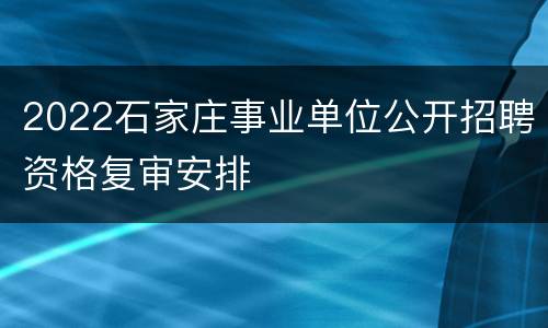2022石家庄事业单位公开招聘资格复审安排