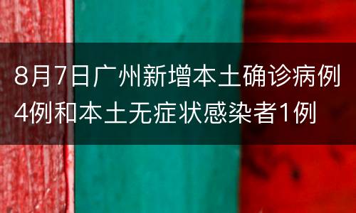8月7日广州新增本土确诊病例4例和本土无症状感染者1例