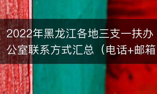 2022年黑龙江各地三支一扶办公室联系方式汇总（电话+邮箱）