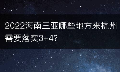 2022海南三亚哪些地方来杭州需要落实3+4？